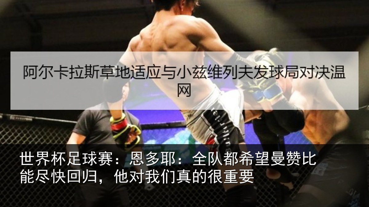 世界杯足球赛：恩多耶：全队都希望曼赞比能尽快回归，他对我们真的很重要