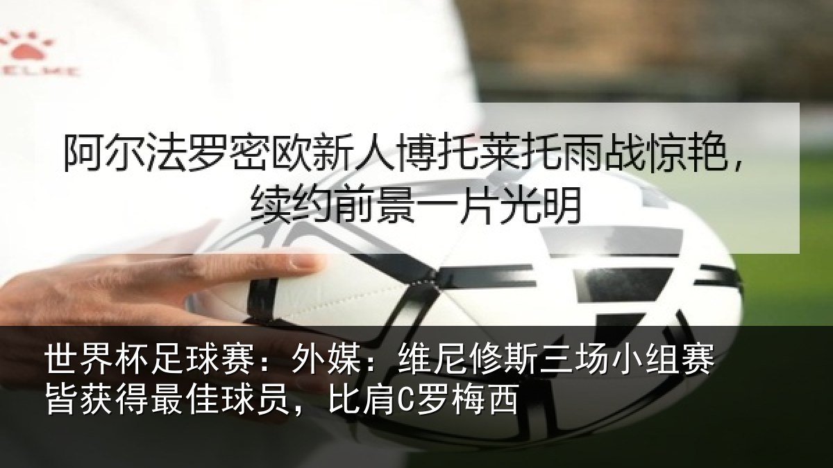 世界杯足球赛:外媒:维尼修斯三场小组赛皆获得最佳球员,比肩C罗梅西