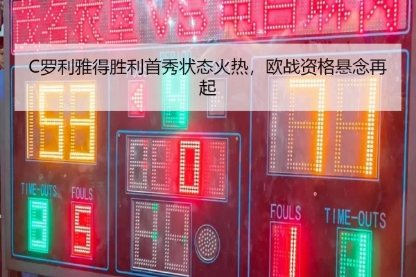 C罗利雅得胜利首秀状态火热，欧战资格悬念再起