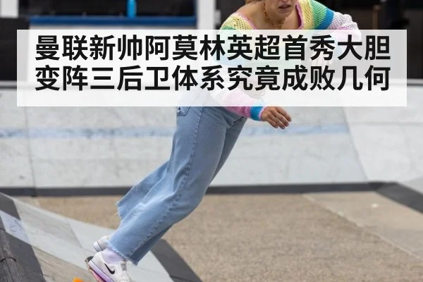 曼联新帅阿莫林英超首秀大胆变阵三后卫体系究竟成败几何