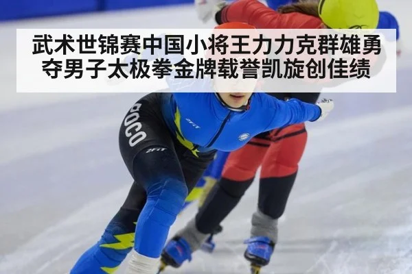 武术世锦赛中国小将王力力克群雄勇夺男子太极拳金牌载誉凯旋创佳绩