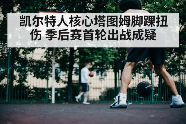 凯尔特人核心塔图姆脚踝扭伤 季后赛首轮出战成疑