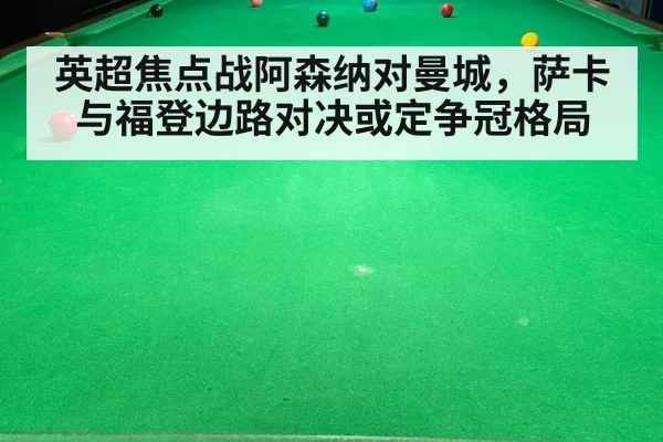 英超焦点战阿森纳对曼城,萨卡与福登边路对决或定争冠格局