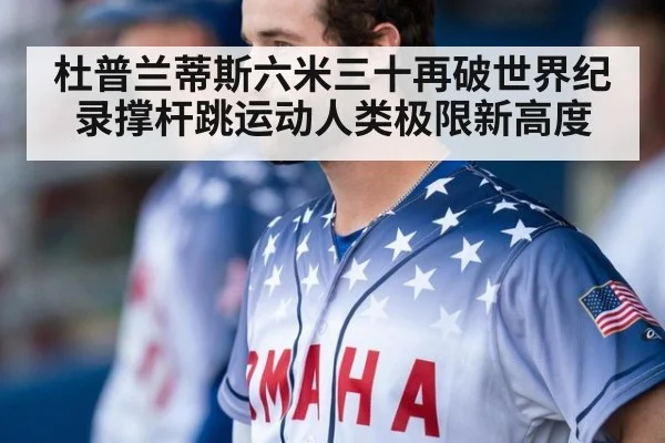 杜普兰蒂斯六米三十再破世界纪录撑杆跳运动人类极限新高度