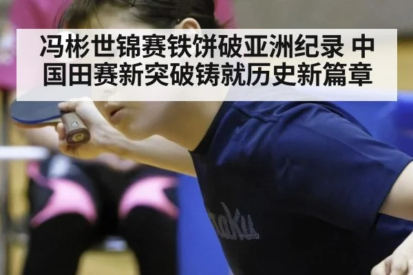 冯彬世锦赛铁饼破亚洲纪录 中国田赛新突破铸就历史新篇章
